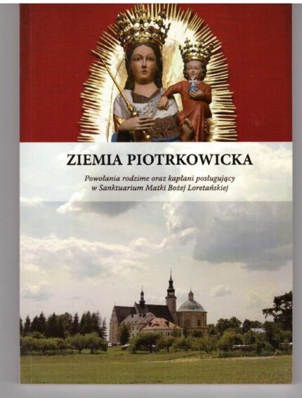 Ziemia piotrkowicka. Powołania rodzime oraz kapłani posługujący w Sanktuarium Matki Bożej Loretańskiej_
