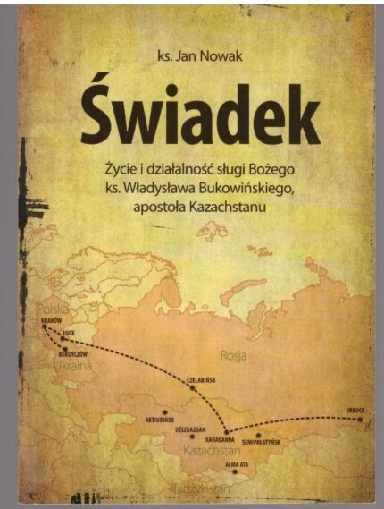 Świadek. Życie i działalność sługi Bożego ks. Władysława Bukowińskiego, apostoła Kazachstanu_