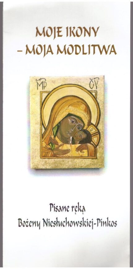 Moje ikony - moja modlitwa. Pisane ręką Bożeny Niesłuchowskiej-Pinkos_