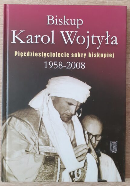 Biskup Karol Wojtyła. Pięćdziesięciolecie sakry biskupiej 1958-2008_