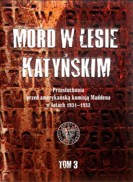 Mord w Lesie Katyńskim. Przesłuchania przed amerykańską komisją Maddena w latach 1951–1952, Tom 3