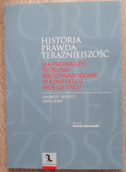 Historia, prawda, teraźniejszość. Jak prowadzić stosunki międzynarodowe w kontekście przeszłości?_