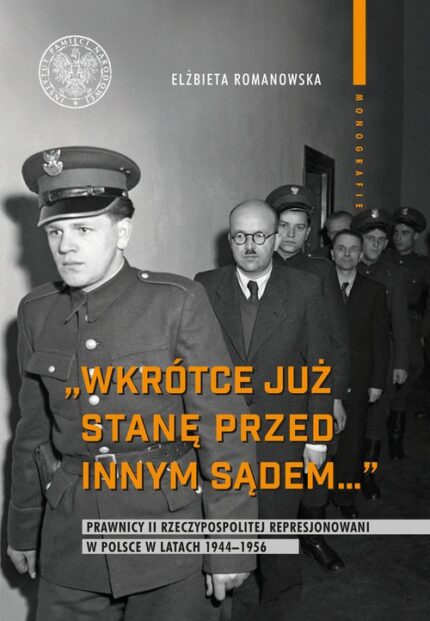 Wkrótce już stanę przed innym sądem. Prawnicy II Rzeczypospolitej represjonowani w Polsce w latach 1944-1956