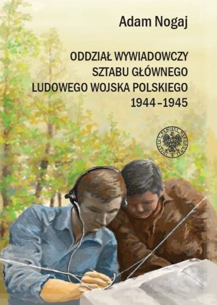Oddział Wywiadowczy Sztabu Głównego ludowego Wojska Polskiego 1944-1945. Organizacja i działalność. Studium historyczno-wojskowe