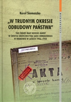 W trudnym okresie odbudowy państwa. Tak zwany mały kodeks karny w świetle orzecznictwa Sądu Okręgowego w Krakowie w latach 1946-1950
