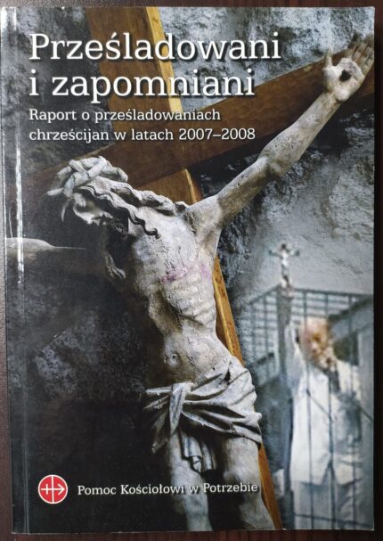 Prześladowani i zapomniani. Raport o prześladowaniach chrześcijan w latach 2007-2008