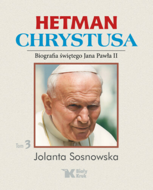 Hetman Chrystusa – Biografia św. Jana Pawła II, Tom 3