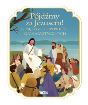 Pójdźmy za Jezusem! 12 pięknych opowieści eucharystycznych