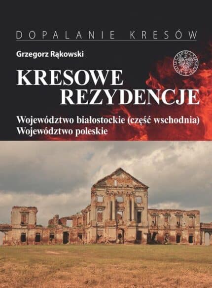 Kresowe rezydencje. Zamki, pałace i dwory na dawnych ziemiach wschodnich II RP. Tom 3. Województwo białostockie (część wschodnia). Województwo poleskie