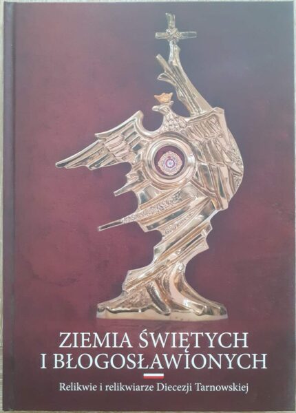 Ziemia świętych i błogosławionych. Relikwie i relikwiarze Diecezji Tarnowskiej