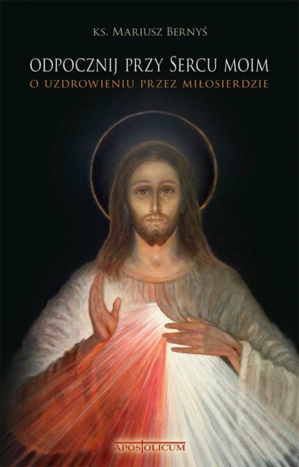 Odpocznij przy Sercu moim. O uzdrowieniu przez miłosierdzie