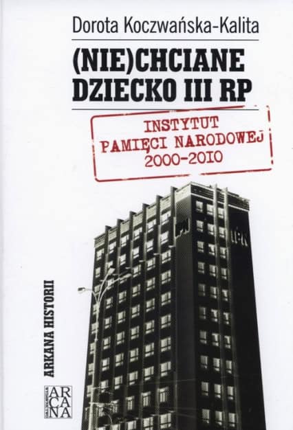 (Nie)chciane dziecko III RP. Instytut Pamięci Narodowej 2000-2010