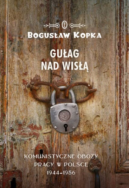 GUŁAG nad Wisłą. Komunistyczne obozy pracy w Polsce 1944-1956