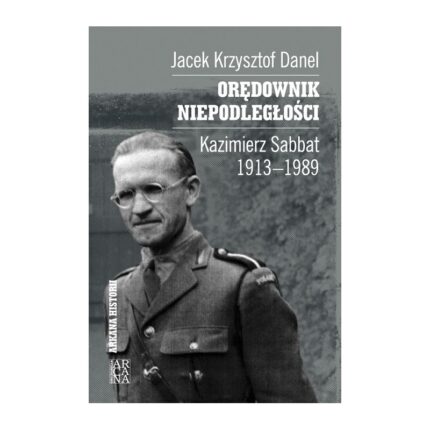 Orędownik Niepodległości. Kazimierz Sabbat 1913-1989