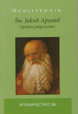 Św. Jakub Apostoł Opiekun pielgrzymów. Modlitewnik