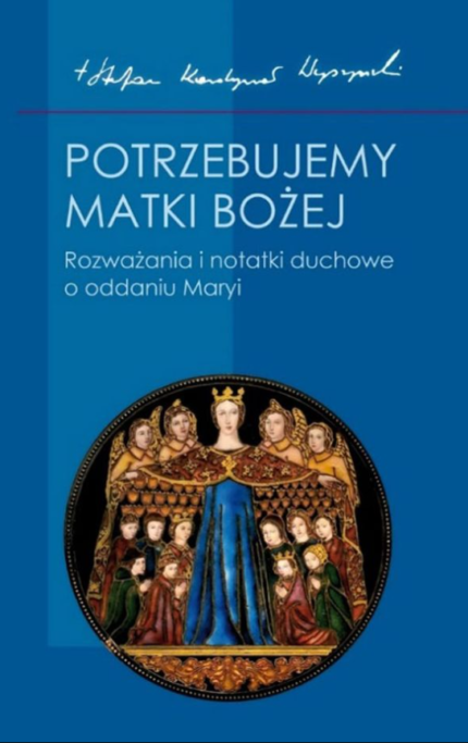 Potrzebujemy Matki Bożej. Rozważania i notatki duchowe o oddaniu Maryi