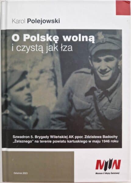 O Polskę wolną i czystą jak łza. Szwadron 5. Brygady Wileńskiej AK (...) na terenie powiatu kartuskiego