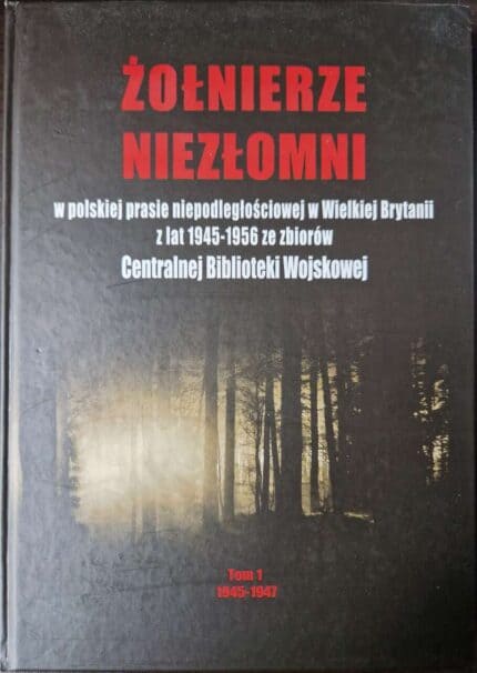 Żołnierze Niezłomni w polskiej prasie niepodległościowej w Wielkiej Brytanii z lat 1945-1956 (t. 1)