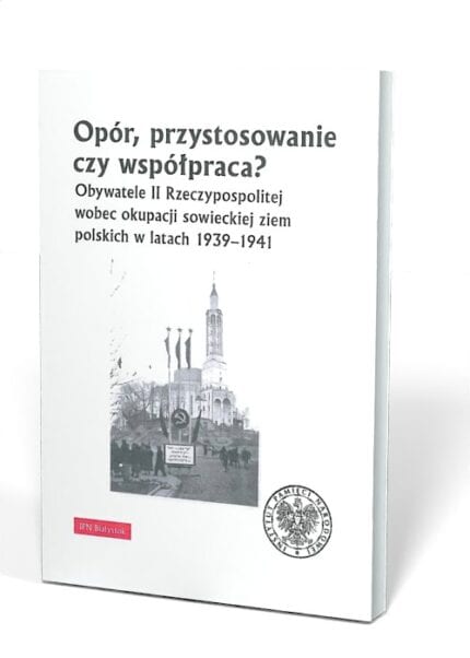 Opór, przystosowanie czy współpraca? Obywatele II Rzeczypospolitej wobec okupacji sowieckiej ziem polskich w latach 1939-1941
