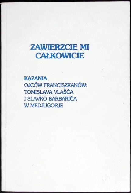 Zawierzcie mi całkowicie. Kazania ojców franciszkanów Tomislava Vlasca i Slavko Barbarica w Medjugorje
