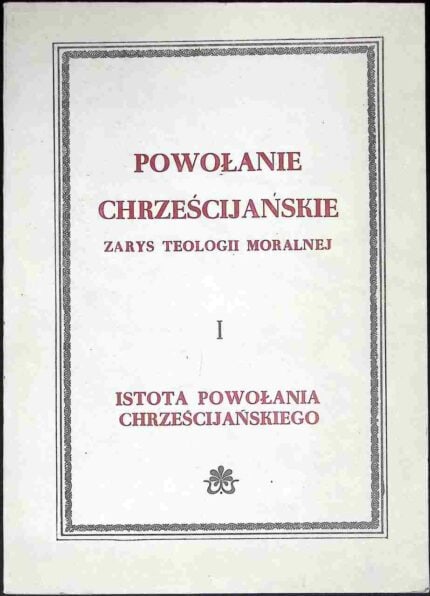 Powołanie chrześcijańskie. Zarys teologii moralnej, t. I