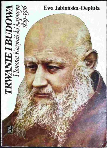 Trwanie i budowa. Honorat Koźmiński kapucyn 1829-1916