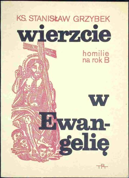 Wierzcie w Ewangelię. Homilie na rok B