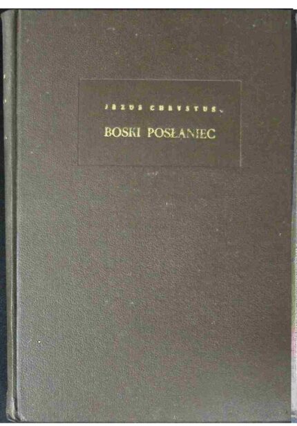 Jezus Chrystus Boski Posłaniec. Traktat chrystologiczny, t. I