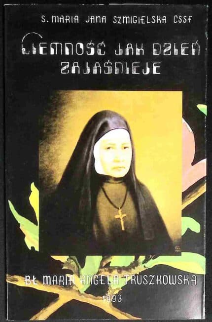 Ciemność jak dzień zajaśnieje. Bł. Maria Angela Truszkowska